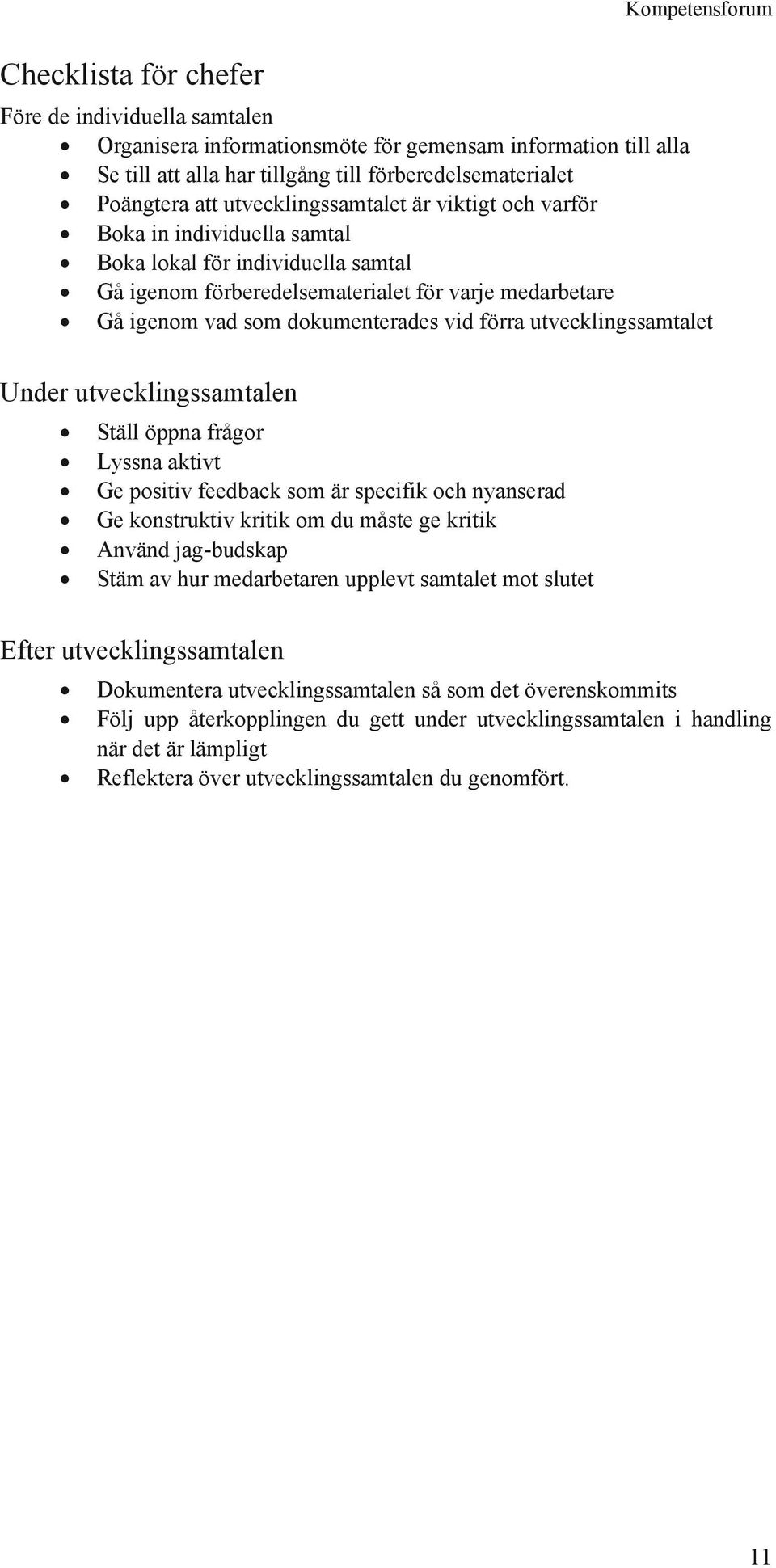 vid förra utvecklingssamtalet Under utvecklingssamtalen Ställ öppna frågor Lyssna aktivt Ge positiv feedback som är specifik och nyanserad Ge konstruktiv kritik om du måste ge kritik Använd