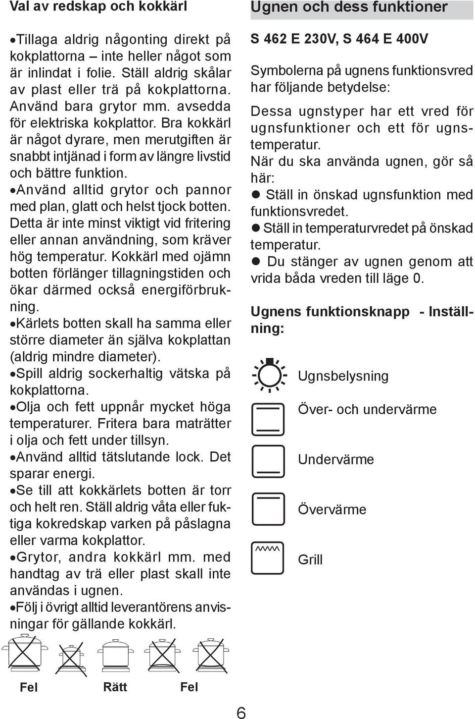 Använd alltid grytor och pannor med plan, glatt och helst tjock botten. Detta är inte minst viktigt vid fri te ring eller annan användning, som krä ver hög temperatur.