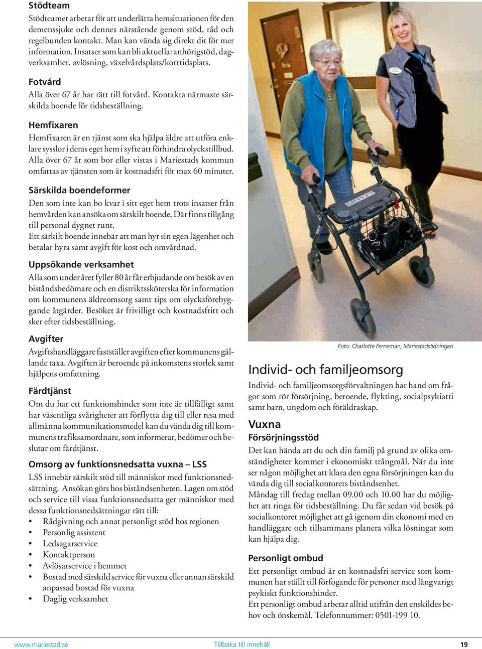 Kontakta närmaste särskilda boende för tidsbeställning. Hemfixaren Hemfixaren är en tjänst som ska hjälpa äldre att utföra enklare sysslor i deras eget hem i syfte att förhindra olyckstillbud.