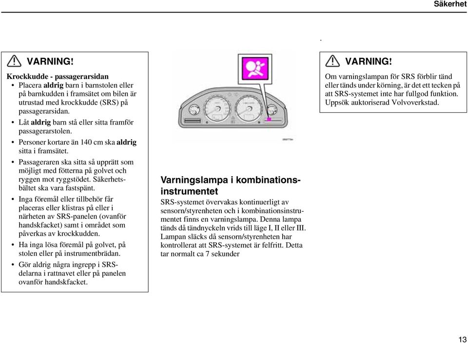 Passageraren ska sitta så upprätt som möjligt med fötterna på golvet och ryggen mot ryggstödet. Säkerhetsbältet ska vara fastspänt.