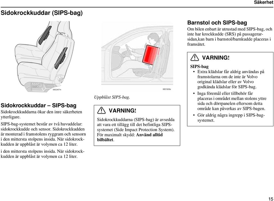 VARNING! Sidokrockkuddarna (SIPS-bag) är avsedda att vara ett tillägg till det befintliga SIPSsystemet (Side Impact Protection System). För maximalt skydd: Använd alltid bilbältet.