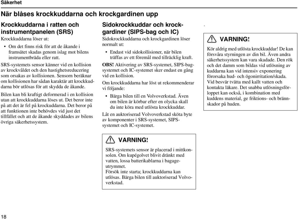 Sensorn beräknar om kollisionen har sådan karaktär att krockkuddarna bör utlösas för att skydda de åkande. Bilen kan bli kraftigt deformerad i en kollision utan att krockkuddarna löses ut.