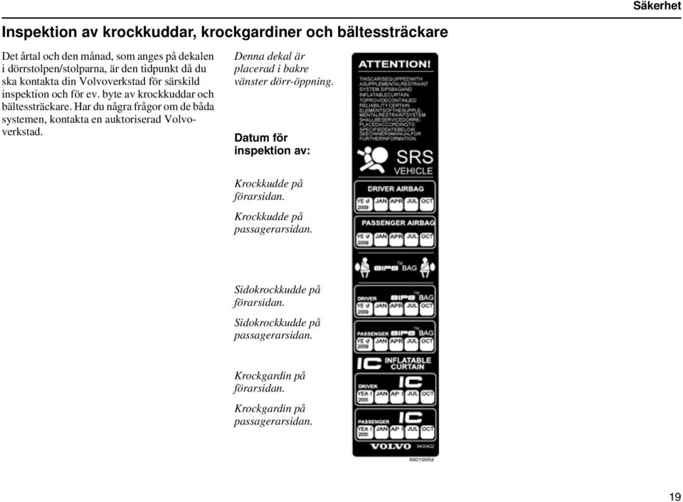 Har du några frågor om de båda systemen, kontakta en auktoriserad Volvoverkstad. Denna dekal är placerad i bakre vänster dörr-öppning.