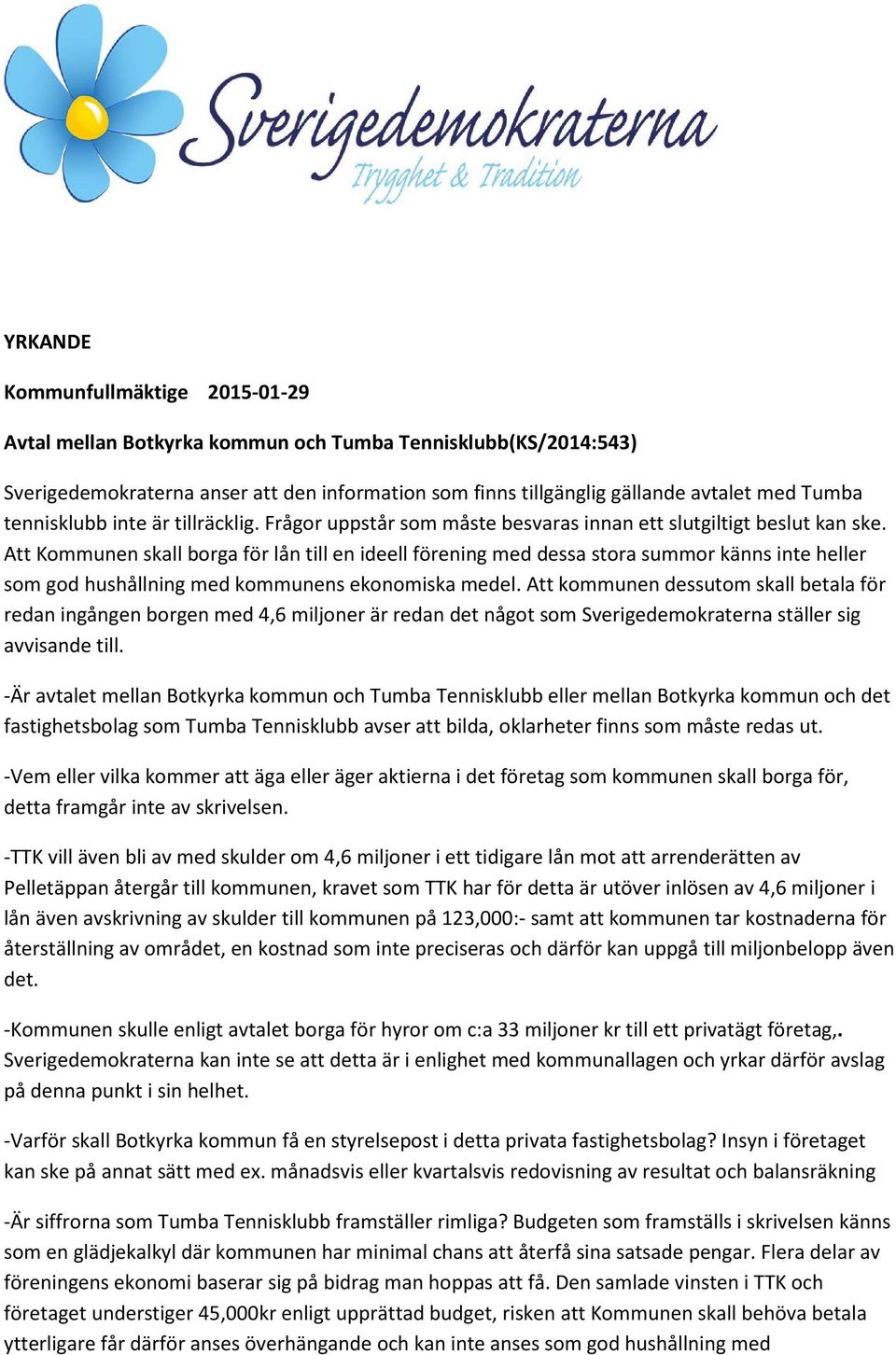 Att Kommunen skall borga för lån till en ideell förening med dessa stora summor känns inte heller som god hushållning med kommunens ekonomiska medel.