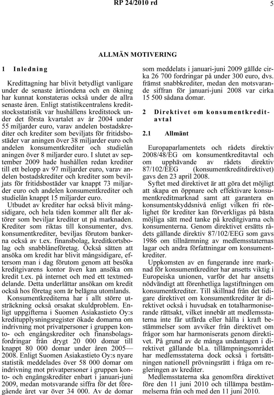 fritidsbostäder var aningen över 38 miljarder euro och andelen konsumentkrediter och studielån aningen över 8 miljarder euro.