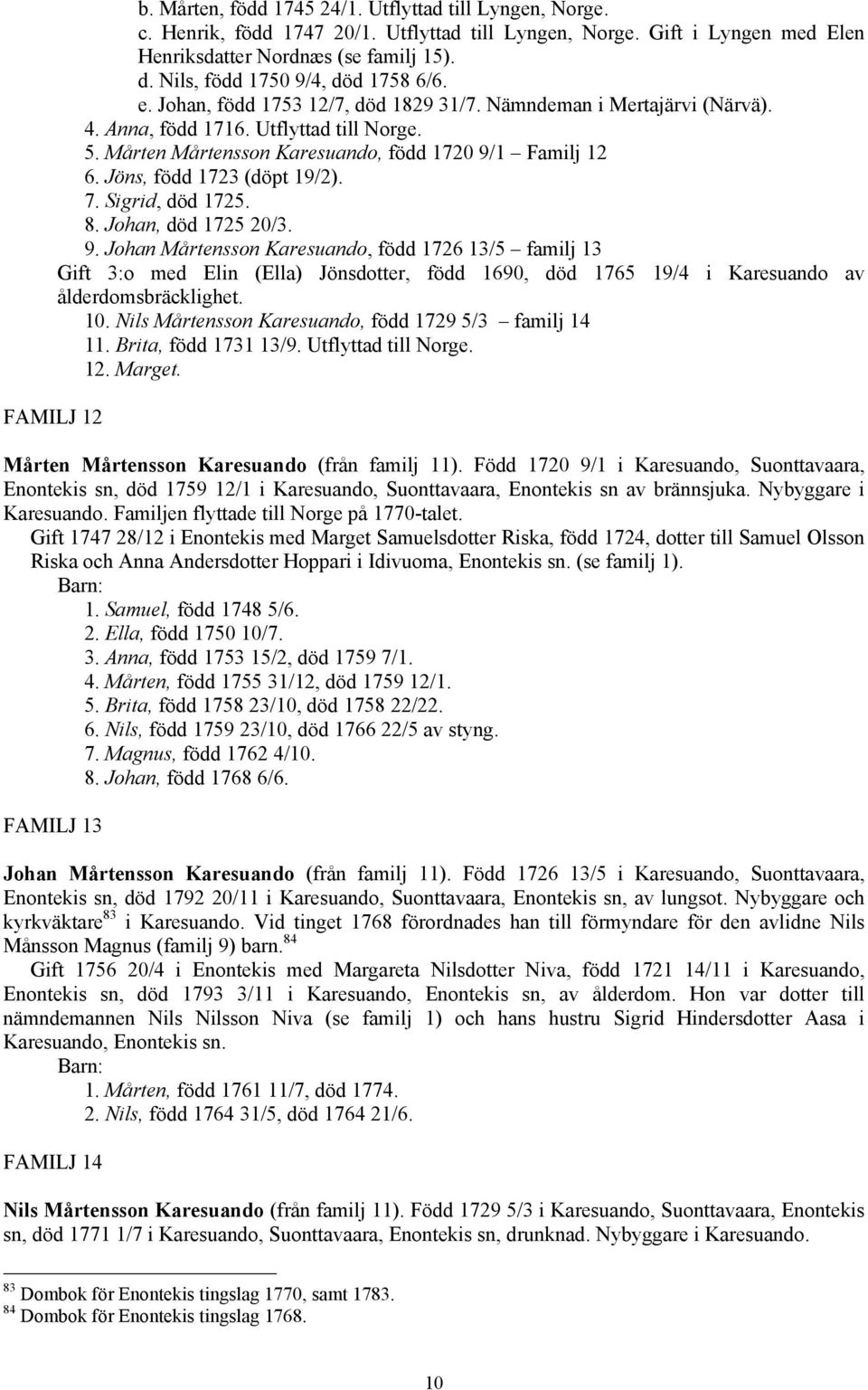 Mårten Mårtensson Karesuando, född 1720 9/1 Familj 12 6. Jöns, född 1723 (döpt 19/2). 7. Sigrid, död 1725. 8. Johan, död 1725 20/3. 9. Johan Mårtensson Karesuando, född 1726 13/5 familj 13 Gift 3:o med Elin (Ella) Jönsdotter, född 1690, död 1765 19/4 i Karesuando av ålderdomsbräcklighet.