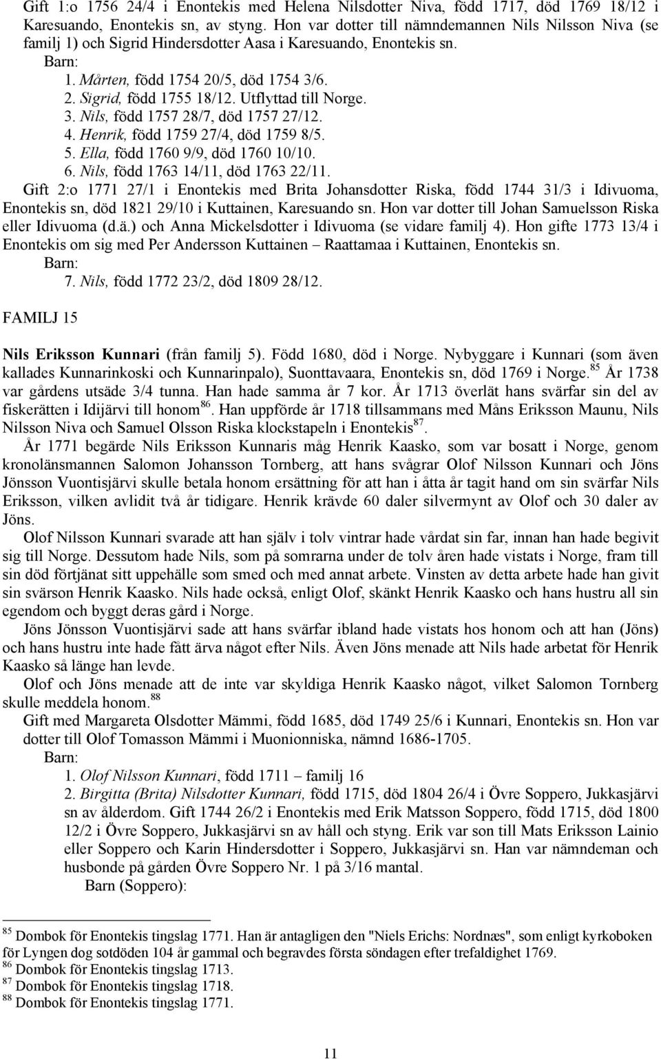 Utflyttad till Norge. 3. Nils, född 1757 28/7, död 1757 27/12. 4. Henrik, född 1759 27/4, död 1759 8/5. 5. Ella, född 1760 9/9, död 1760 10/10. 6. Nils, född 1763 14/11, död 1763 22/11.