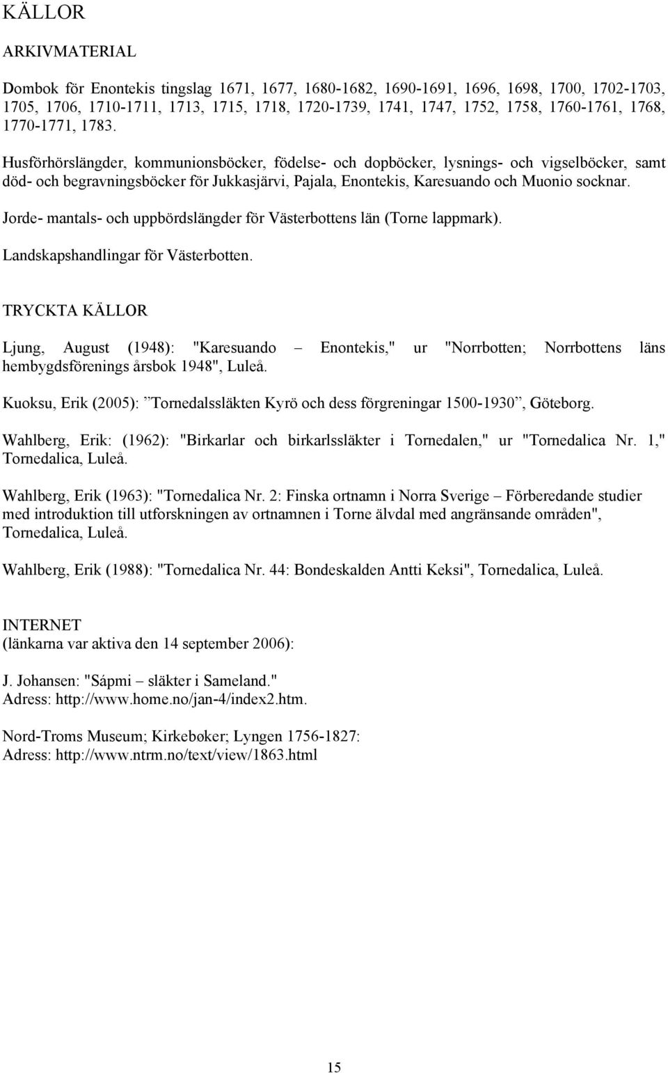 Husförhörslängder, kommunionsböcker, födelse- och dopböcker, lysnings- och vigselböcker, samt död- och begravningsböcker för Jukkasjärvi, Pajala, Enontekis, Karesuando och Muonio socknar.