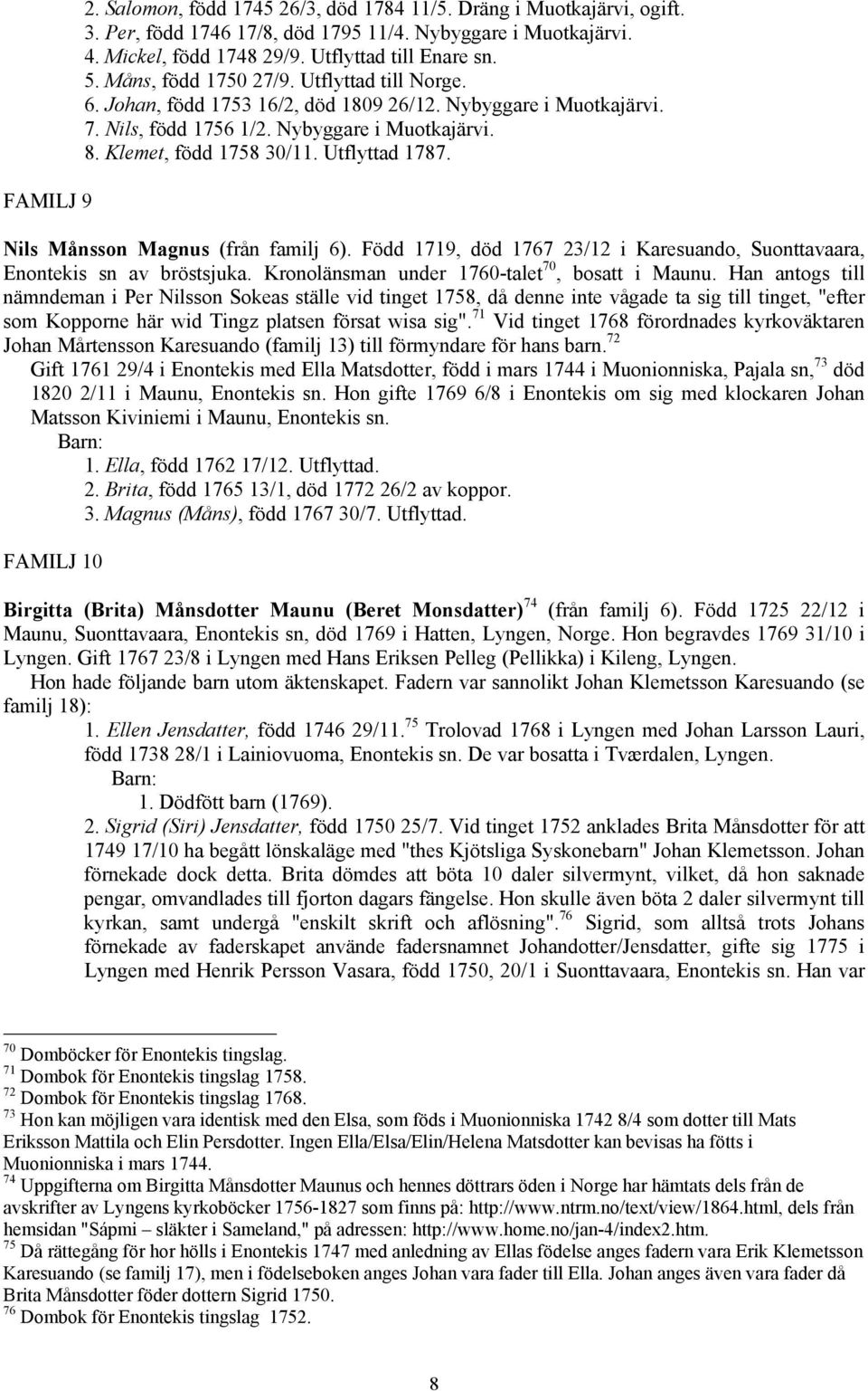 Utflyttad 1787. Nils Månsson Magnus (från familj 6). Född 1719, död 1767 23/12 i Karesuando, Suonttavaara, Enontekis sn av bröstsjuka. Kronolänsman under 1760-talet 70, bosatt i Maunu.