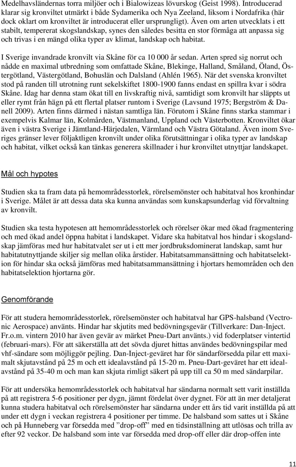 Även om arten utvecklats i ett stabilt, tempererat skogslandskap, synes den således besitta en stor förmåga att anpassa sig och trivas i en mängd olika typer av klimat, landskap och habitat.