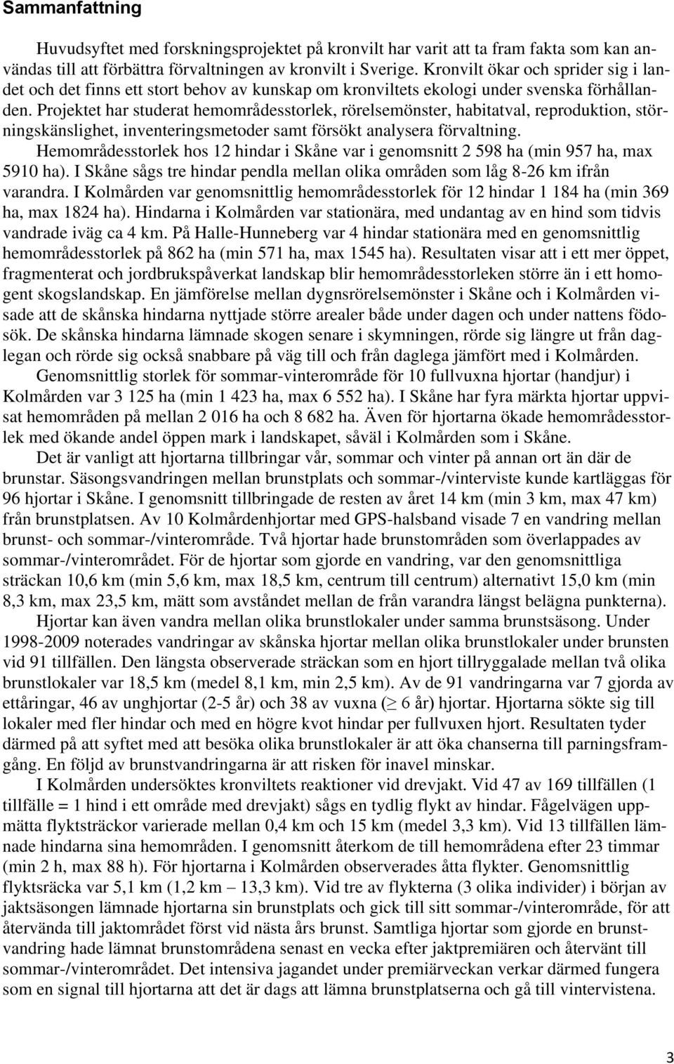 Projektet har studerat hemområdesstorlek, rörelsemönster, habitatval, reproduktion, störningskänslighet, inventeringsmetoder samt försökt analysera förvaltning.