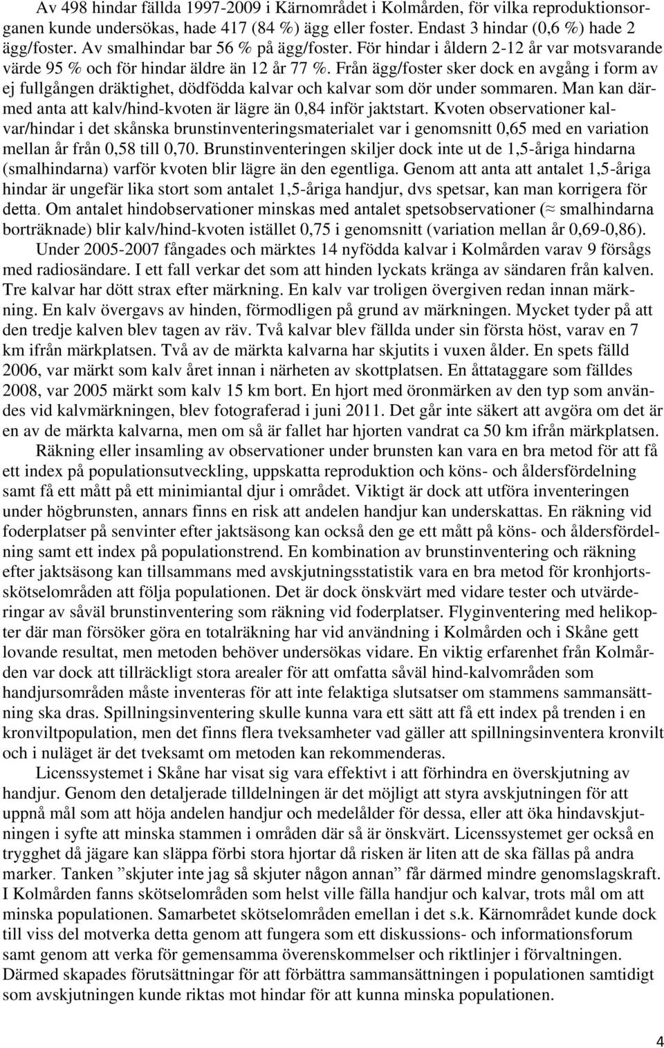 Från ägg/foster sker dock en avgång i form av ej fullgången dräktighet, dödfödda kalvar och kalvar som dör under sommaren. Man kan därmed anta att kalv/hind-kvoten är lägre än 0,84 inför jaktstart.