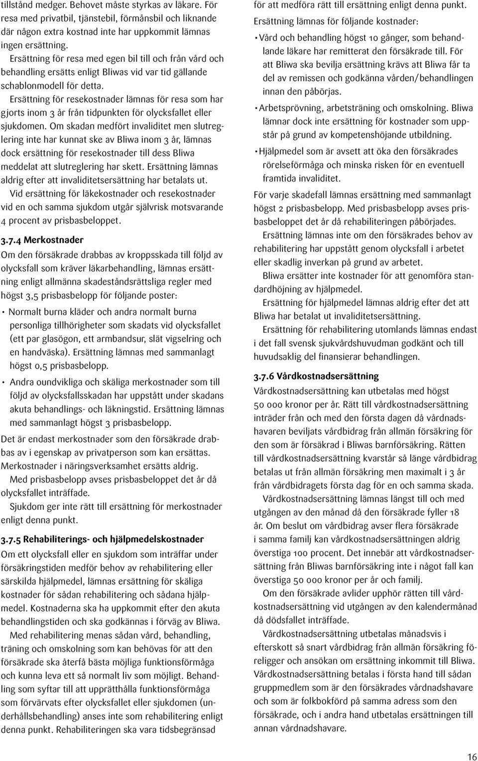 Ersättning för resekostnader lämnas för resa som har gjorts inom 3 år från tidpunkten för olycksfallet eller sjukdomen.