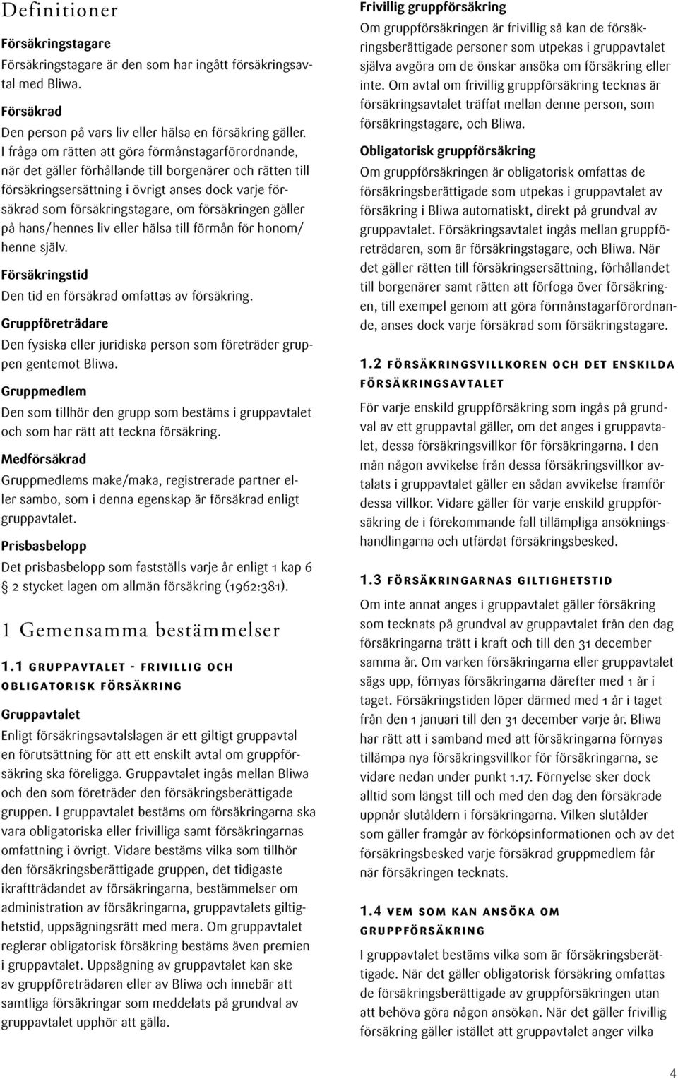 försäkringen gäller på hans/hennes liv eller hälsa till förmån för honom/ henne själv. Försäkringstid Den tid en försäkrad omfattas av försäkring.