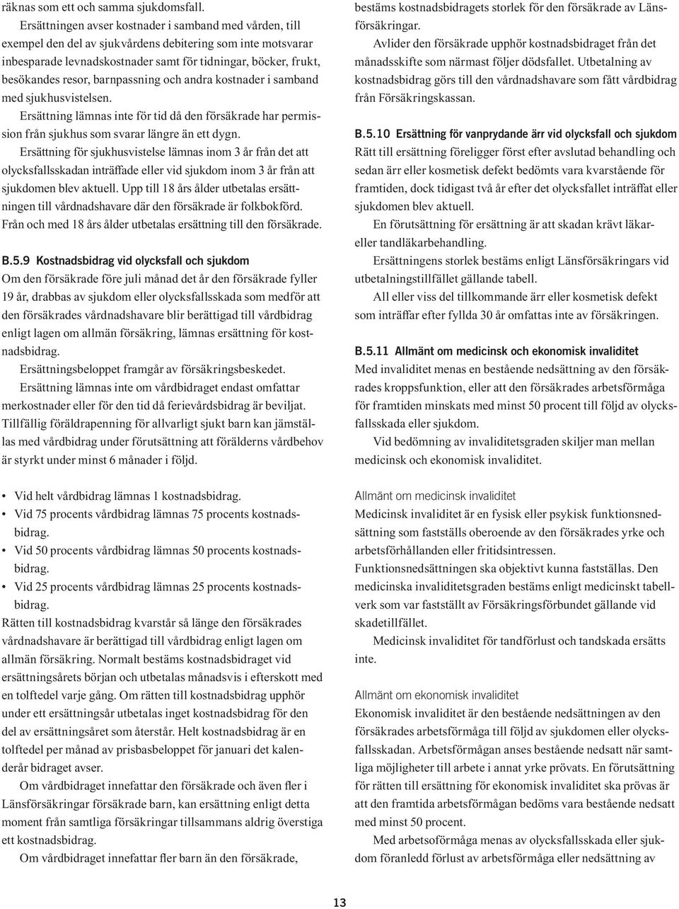 barnpassning och andra kostnader i samband med sjukhusvistelsen. Ersättning lämnas inte för tid då den försäkrade har permission från sjukhus som svarar längre än ett dygn.