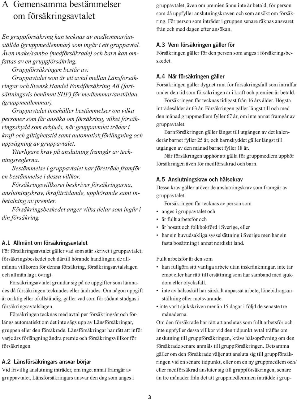 Gruppförsäkringen består av: Gruppavtalet som är ett avtal mellan Länsförsäkringar och Svensk Handel Fondförsäkring AB (fortsättningsvis benämnt SHF) för medlemmar/anställda (gruppmedlemmar).