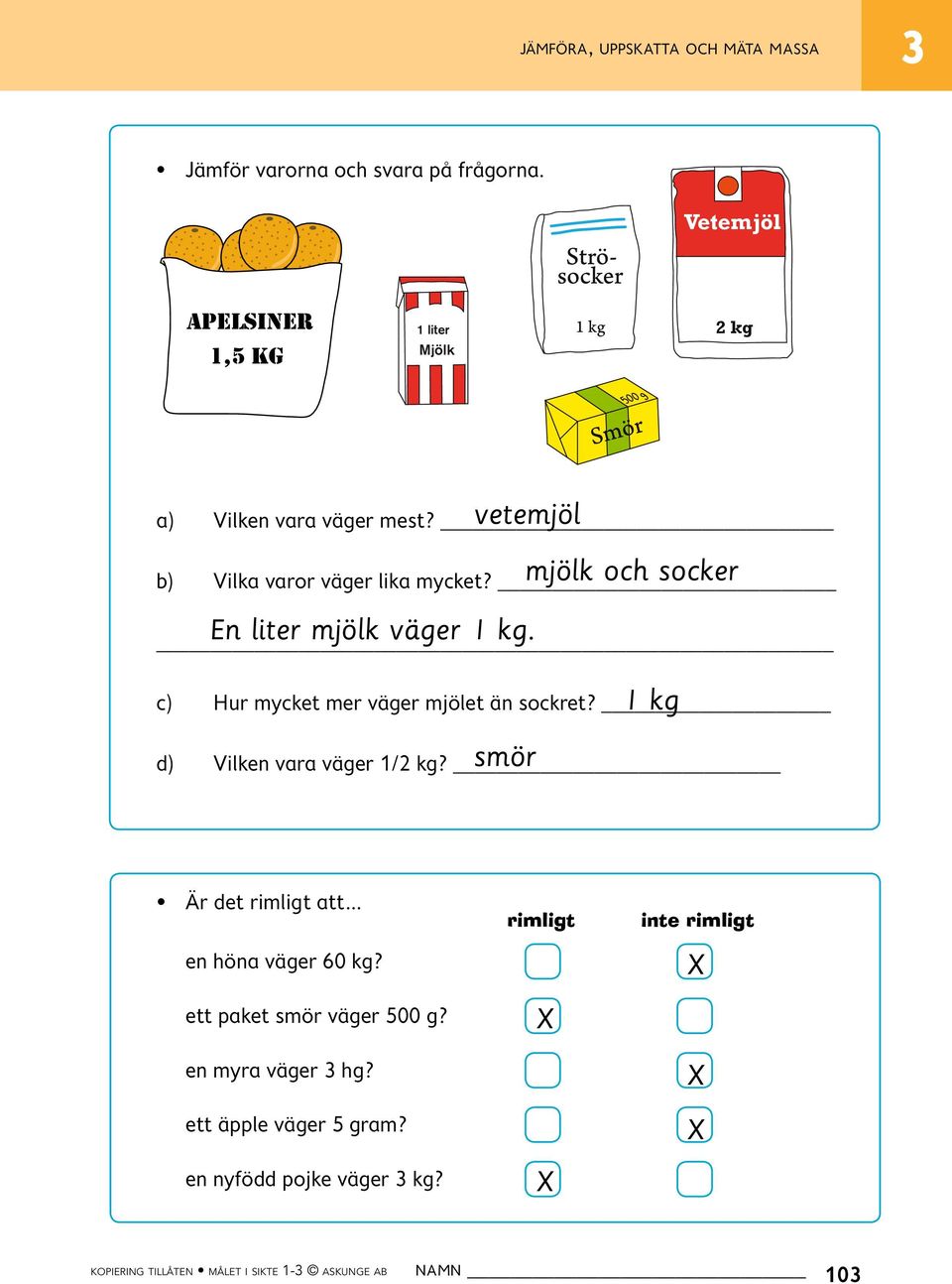 vara väger mest? b) mjölk och socker Mjölk Vilka varor väger lika mycket? socker 1 liter En liter mjölk väger 1 kg. c) 1 kg Hur mycket mer väger mjölet än sockret?