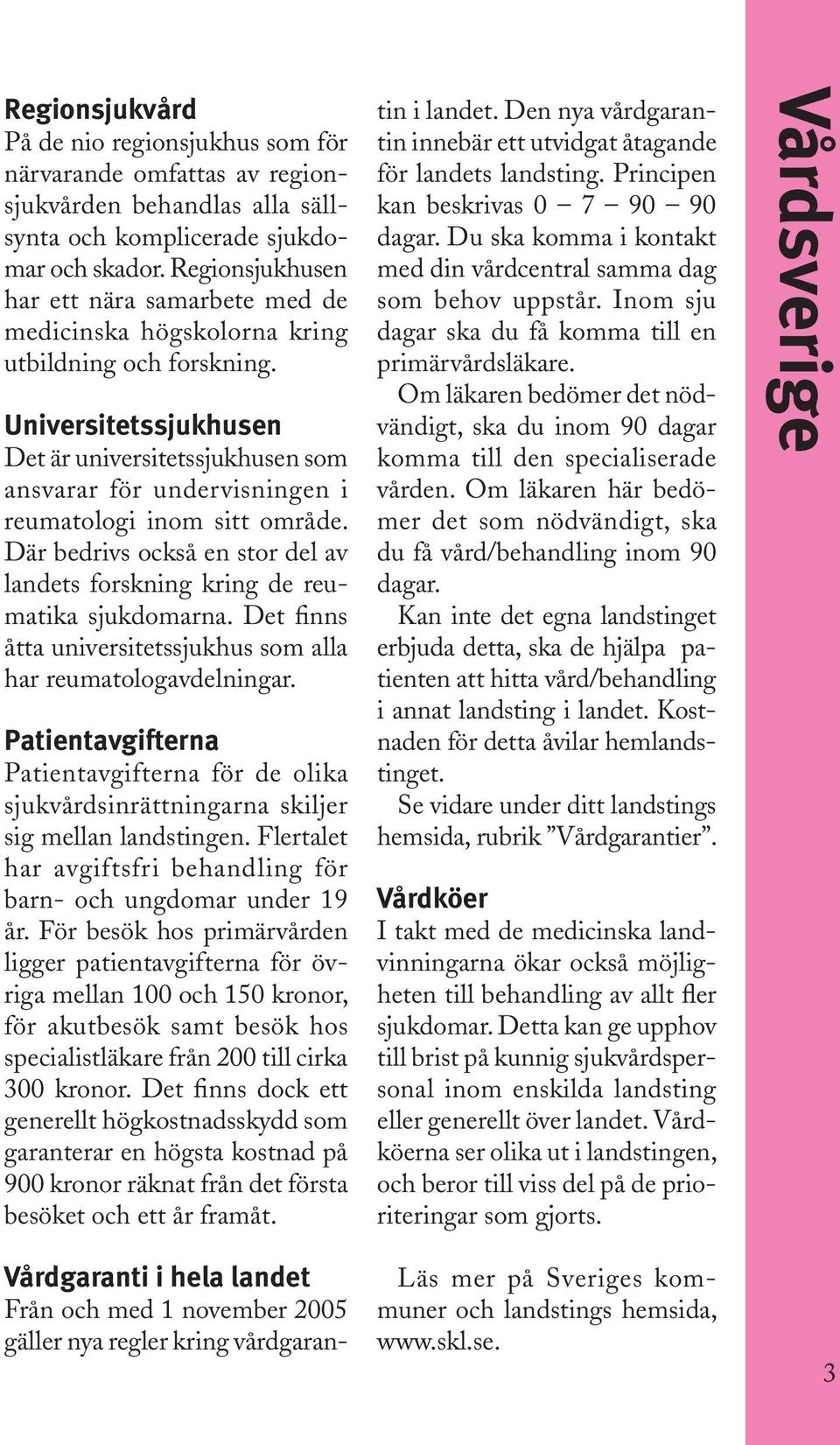 Universitetssjukhusen Det är universitetssjukhusen som ansvarar för undervisningen i reumatologi inom sitt område. Där bedrivs också en stor del av landets forskning kring de reumatika sjukdomarna.