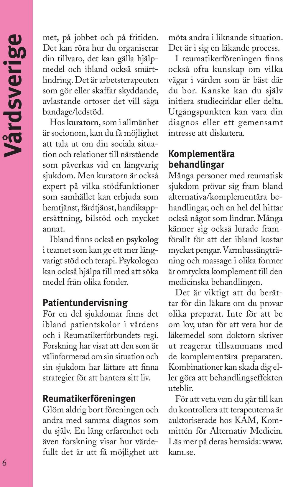 Hos kuratorn, som i allmänhet är socionom, kan du få möjlighet att tala ut om din sociala situation och relationer till närstående som påverkas vid en långvarig sjukdom.