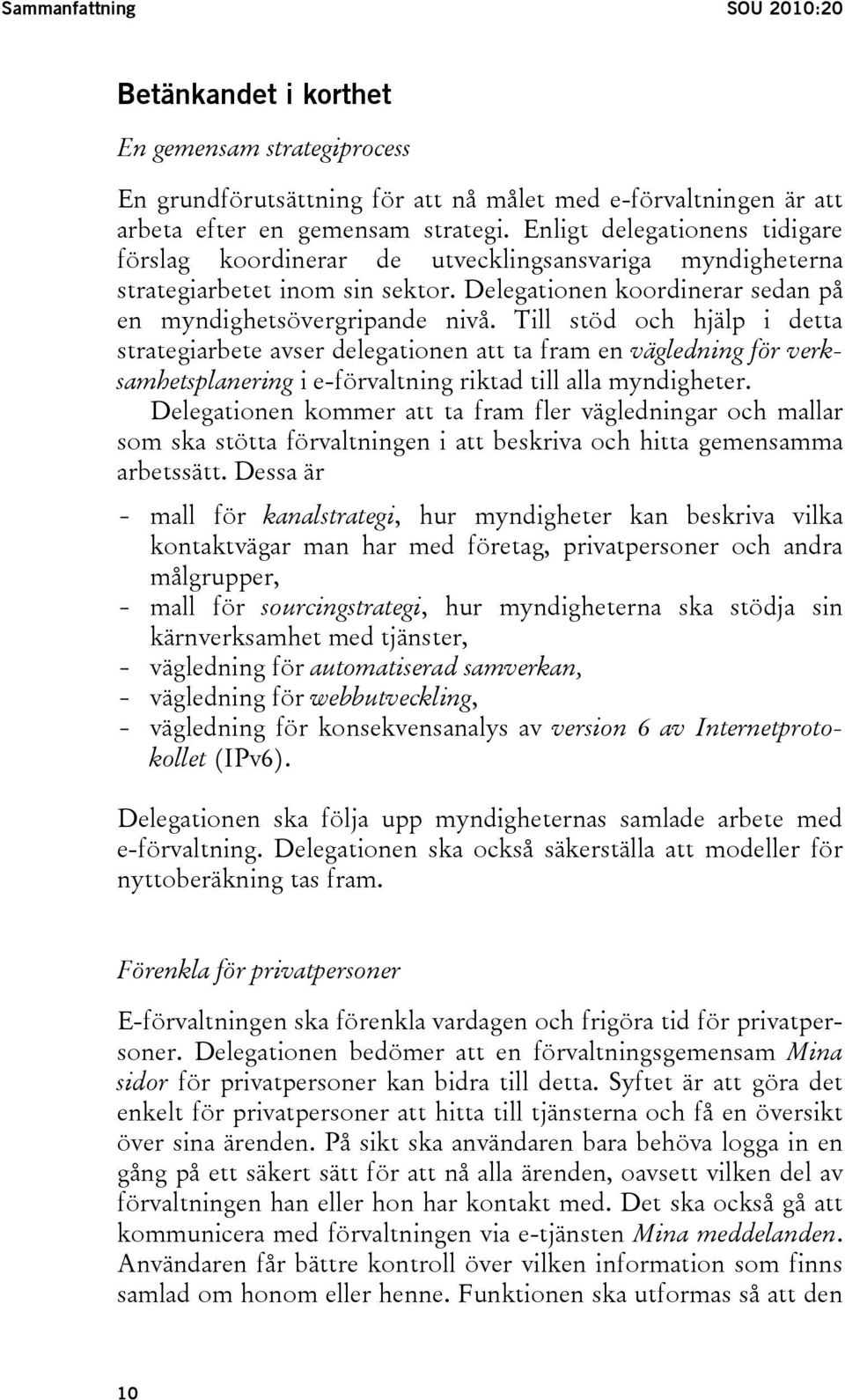 Till stöd och hjälp i detta strategiarbete avser delegationen att ta fram en vägledning för verksamhetsplanering i e-förvaltning riktad till alla myndigheter.