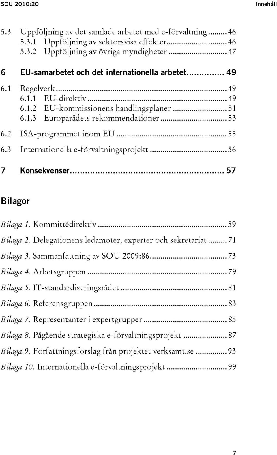 2 ISA-programmet inom EU... 55 6.3 Internationella e-förvaltningsprojekt... 56 7 Konsekvenser... 57 Bilagor Bilaga 1. Kommittédirektiv... 59 Bilaga 2.