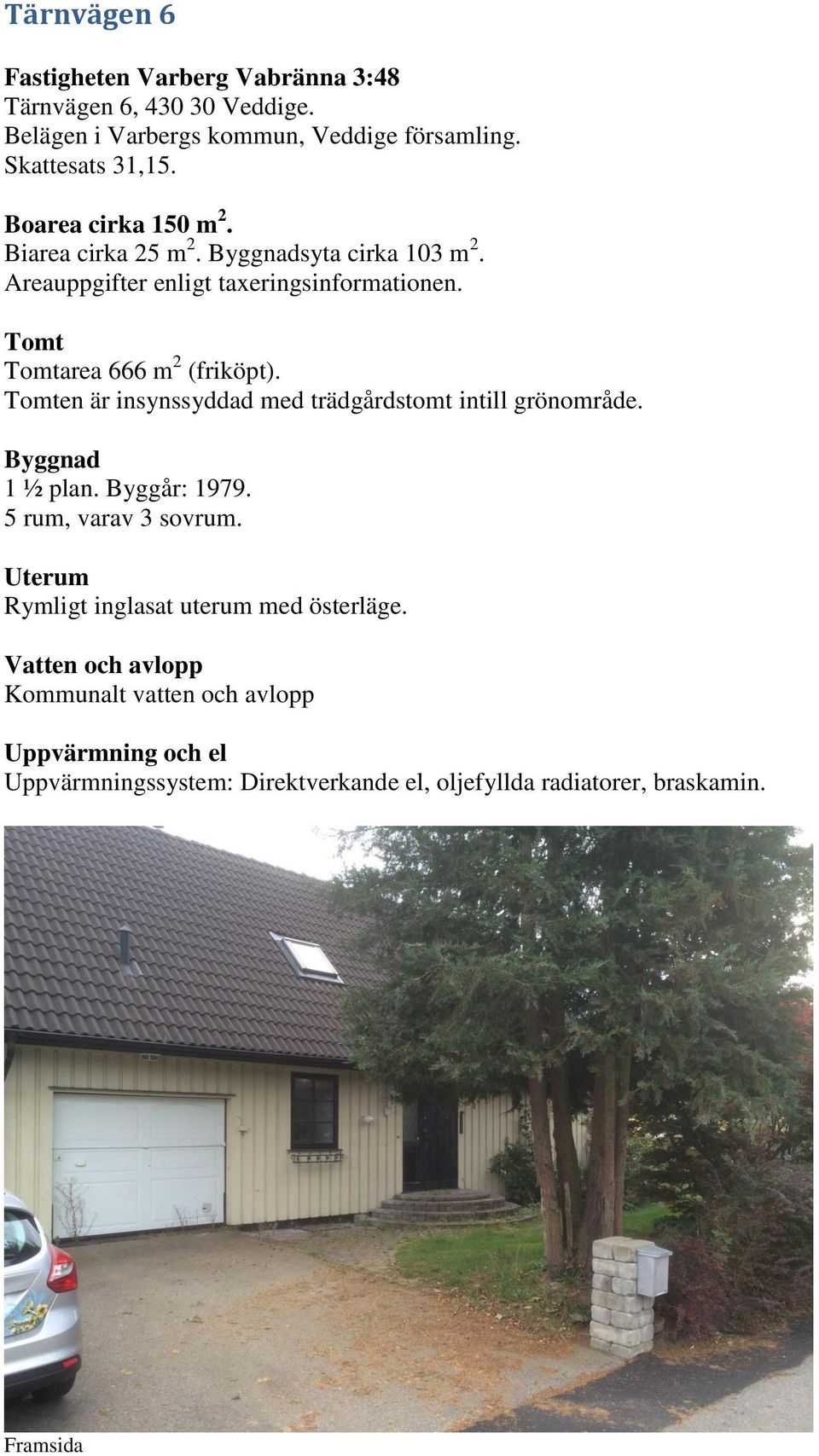 Tomten är insynssyddad med trädgårdstomt intill grönområde. Byggnad 1 ½ plan. Byggår: 1979. 5 rum, varav 3 sovrum.