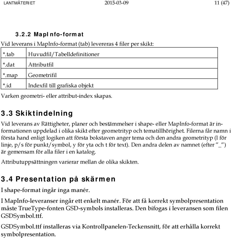 3 Skiktindelning Vid leverans av Rättigheter, planer och bestämmelser i shape- eller MapInfo-format är informationen uppdelad i olika skikt efter geometrityp och tematillhörighet.