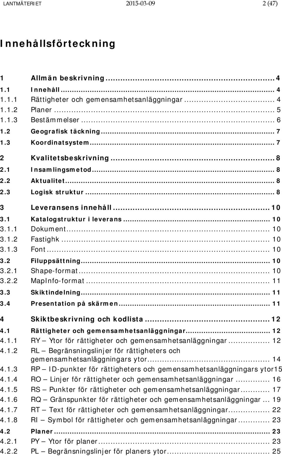 1 Katalogstruktur i leverans... 10 3.1.1 Dokument... 10 3.1.2 Fastighk... 10 3.1.3 Font... 10 3.2 Filuppsättning... 10 3.2.1 Shape-format... 10 3.2.2 MapInfo-format... 11 3.3 Skiktindelning... 11 3.4 Presentation på skärmen.