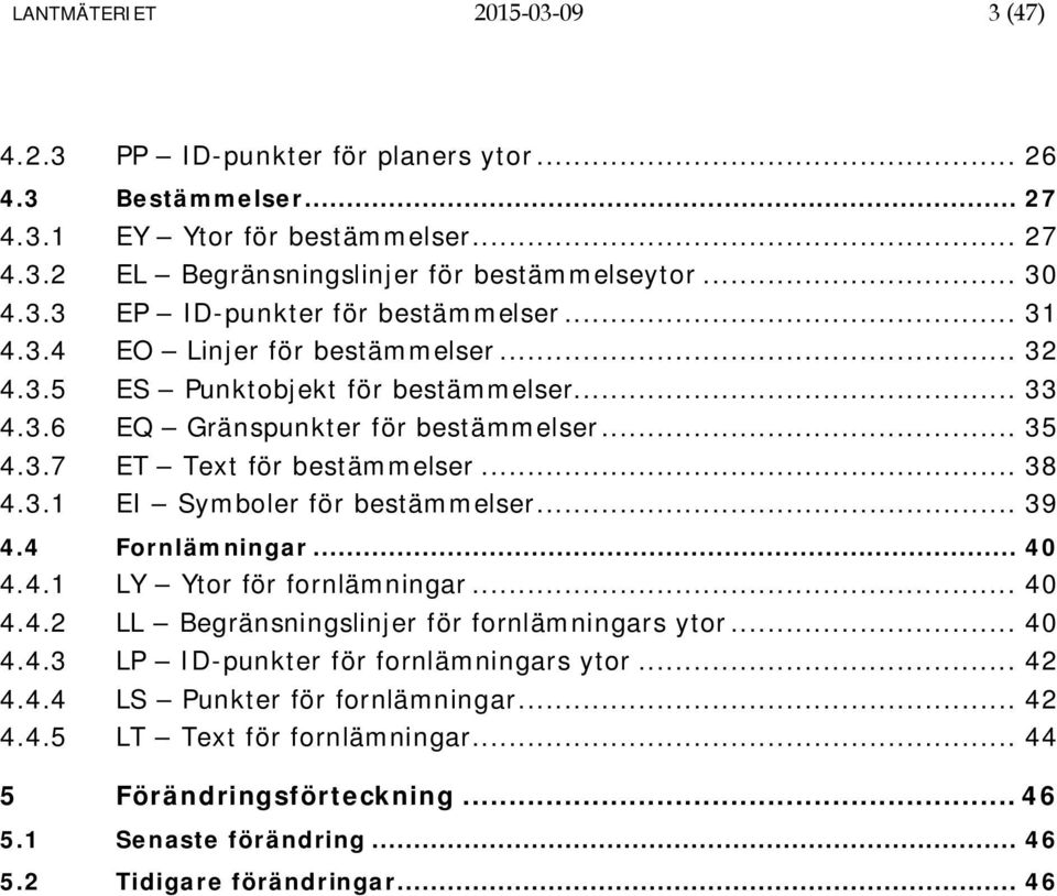 .. 39 4.4 Fornlämningar... 40 4.4.1 LY Ytor för fornlämningar... 40 4.4.2 LL Begränsningslinjer för fornlämningars ytor... 40 4.4.3 LP ID-punkter för fornlämningars ytor... 42 4.4.4 LS Punkter för fornlämningar.