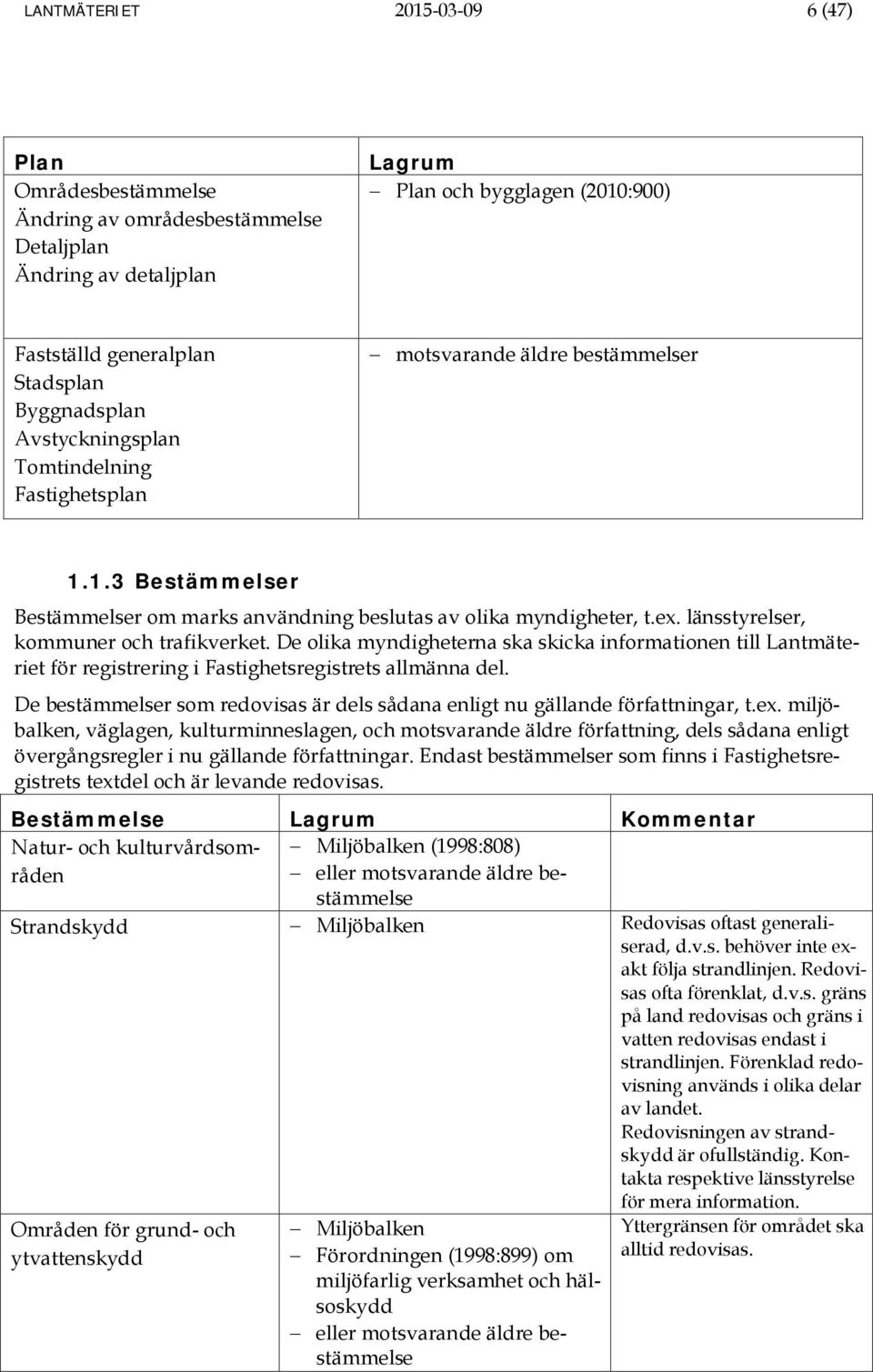 länsstyrelser, kommuner och trafikverket. De olika myndigheterna ska skicka informationen till Lantmäteriet för registrering i Fastighetsregistrets allmänna del.