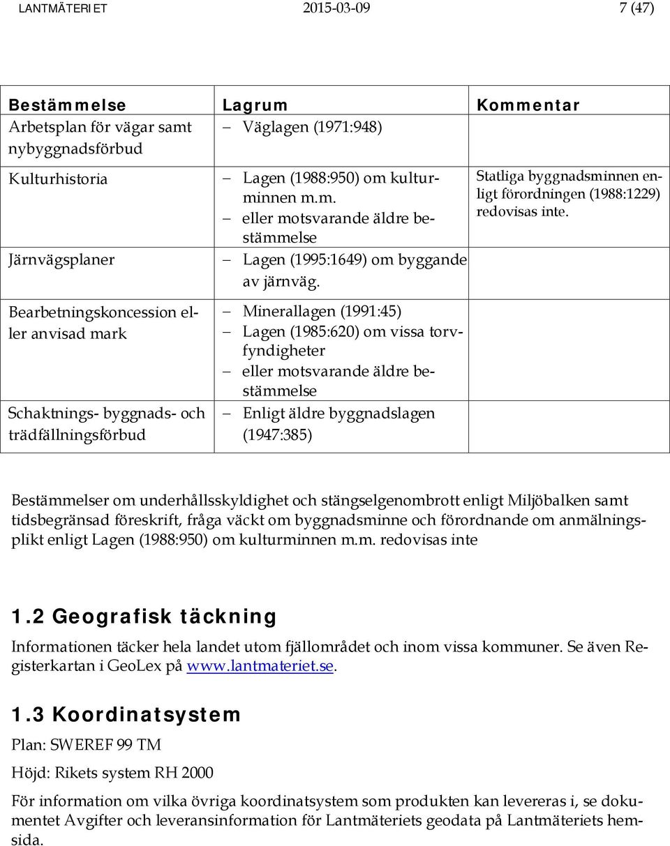 Minerallagen (1991:45) Lagen (1985:620) om vissa torvfyndigheter eller motsvarande äldre bestämmelse Enligt äldre byggnadslagen (1947:385) Statliga byggnadsminnen enligt förordningen (1988:1229)