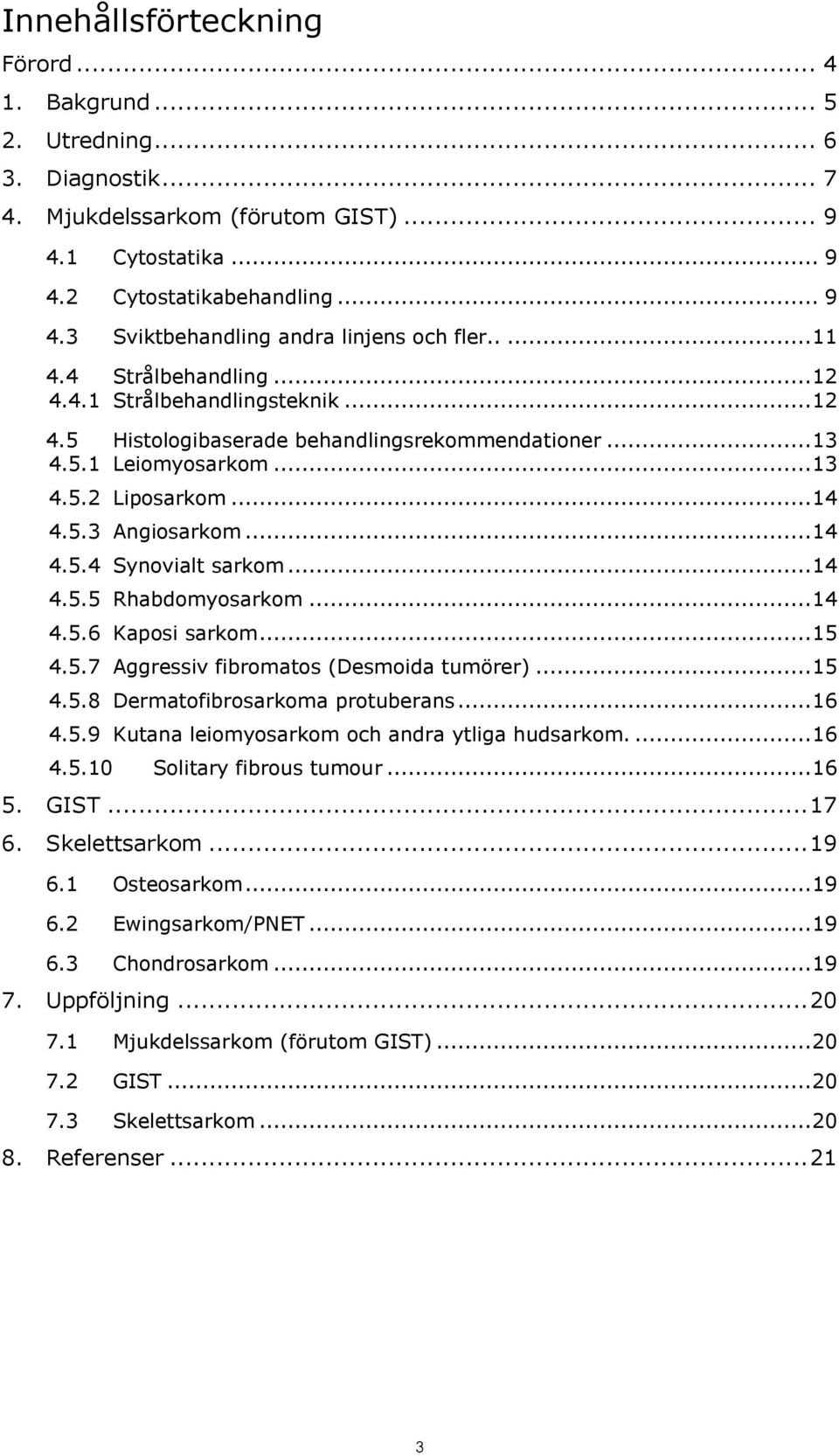 .. 14 4.5.5 Rhabdomyosarkom... 14 4.5.6 Kaposi sarkom... 15 4.5.7 Aggressiv fibromatos (Desmoida tumörer)... 15 4.5.8 Dermatofibrosarkoma protuberans... 16 4.5.9 Kutana leiomyosarkom och andra ytliga hudsarkom.