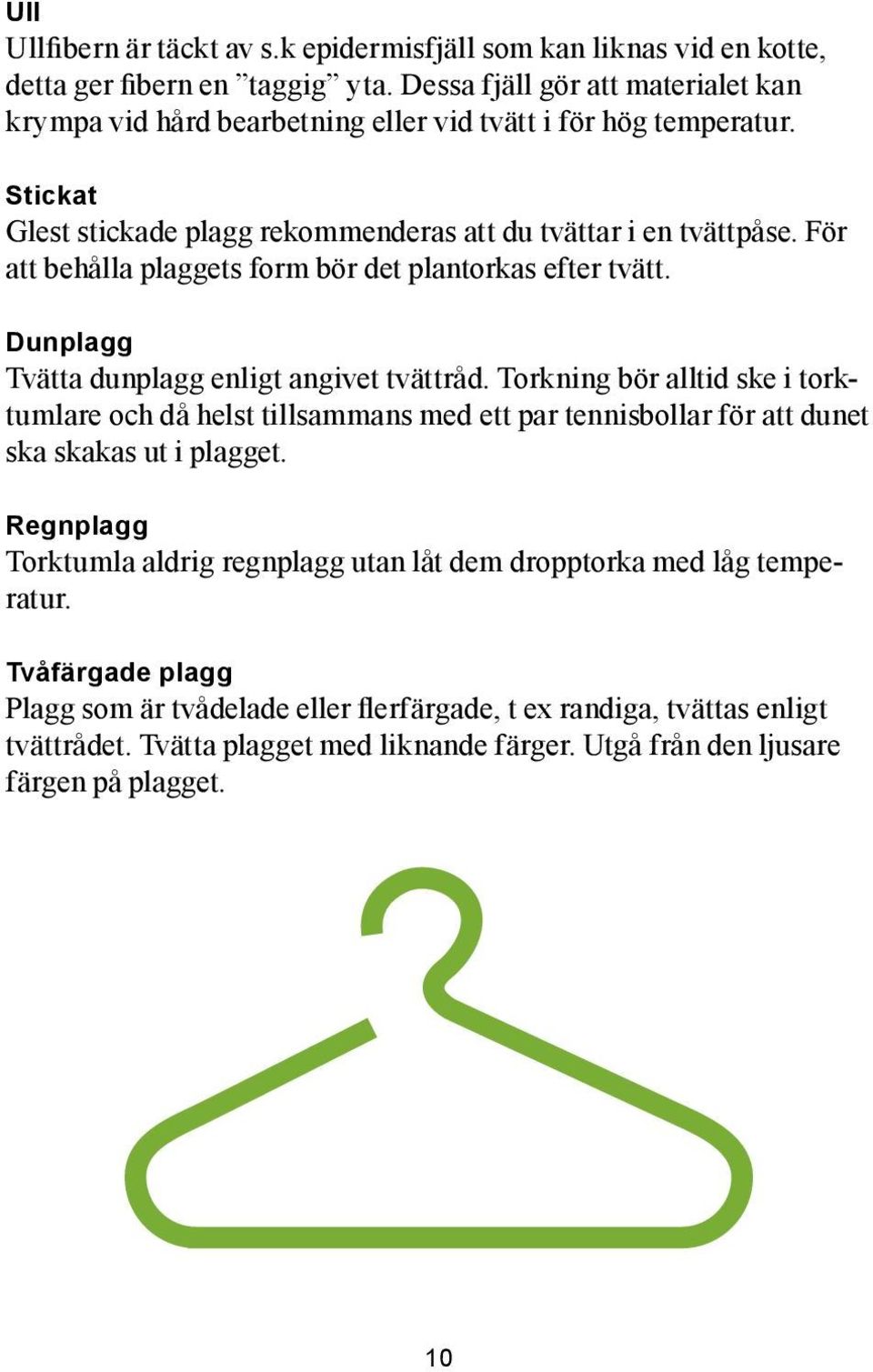 För att behålla plaggets form bör det plantorkas efter tvätt. Dunplagg Tvätta dunplagg enligt angivet tvättråd.