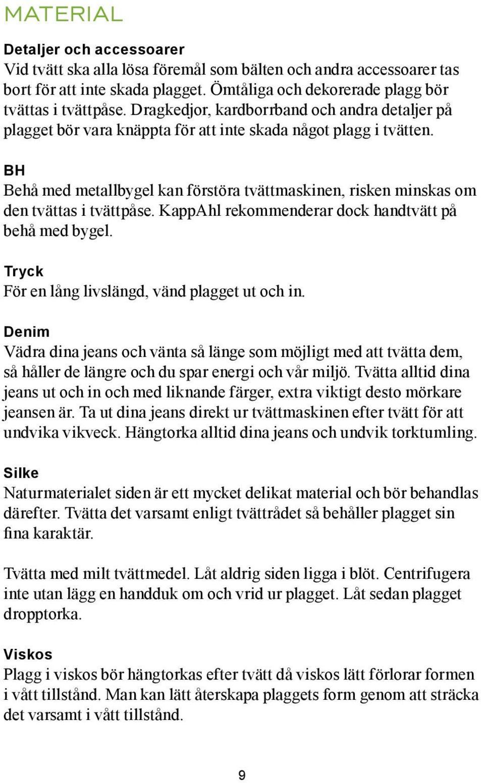 BH Behå med metallbygel kan förstöra tvättmaskinen, risken minskas om den tvättas i tvättpåse. KappAhl rekommenderar dock handtvätt på behå med bygel.