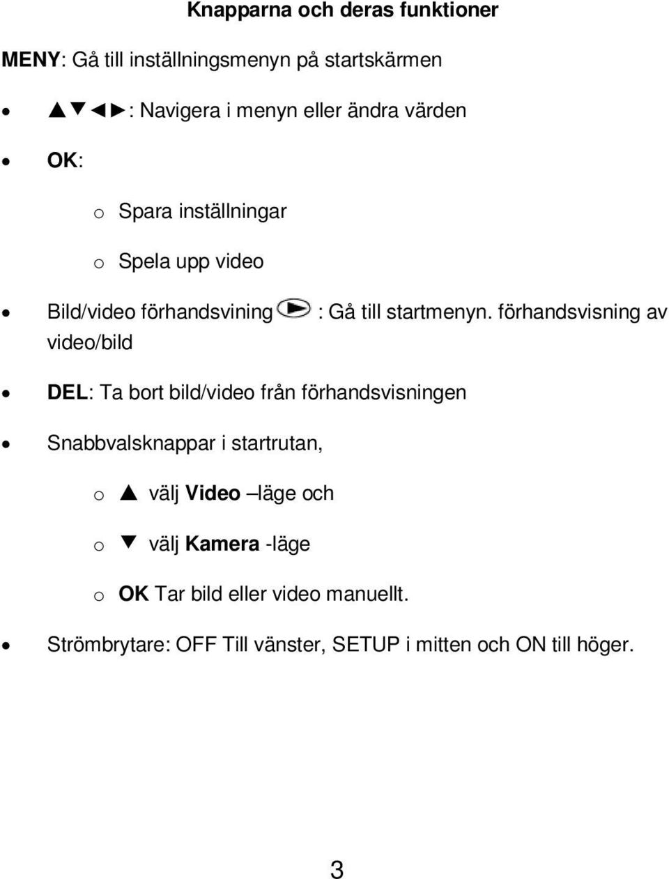 förhandsvisning av video/bild DEL: Ta bort bild/video från förhandsvisningen Snabbvalsknappar i startrutan, o välj