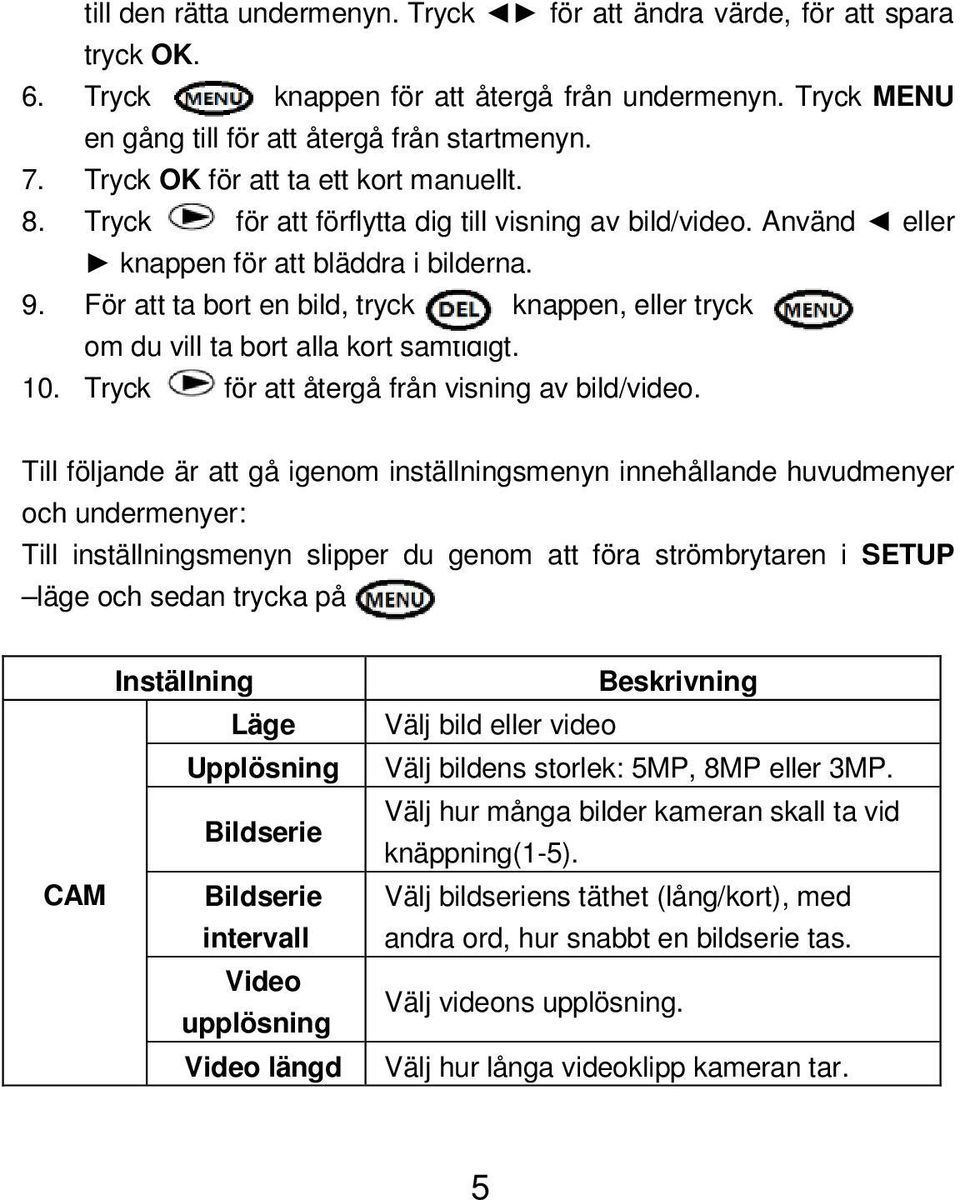 För att ta bort en bild, tryck knappen, eller tryck om du vill ta bort alla kort samtidigt. 10. Tryck för att återgå från visning av bild/video.