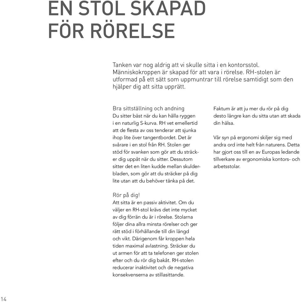 Bra sittställning och andning Du sitter bäst när du kan hålla ryggen i en naturlig S-kurva. RH vet emellertid att de flesta av oss tenderar att sjunka ihop lite över tangentbordet.