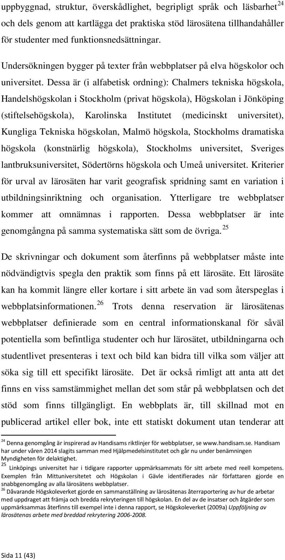Dessa är (i alfabetisk ordning): Chalmers tekniska högskola, Handelshögskolan i Stockholm (privat högskola), Högskolan i Jönköping (stiftelsehögskola), Karolinska Institutet (medicinskt universitet),