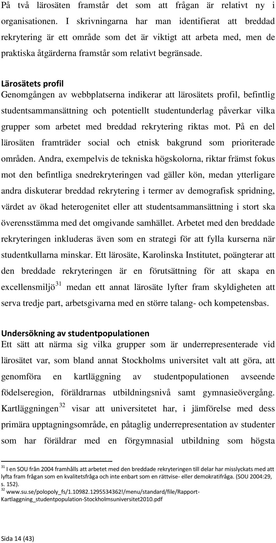 Lärosätets profil Genomgången av webbplatserna indikerar att lärosätets profil, befintlig studentsammansättning och potentiellt studentunderlag påverkar vilka grupper som arbetet med breddad