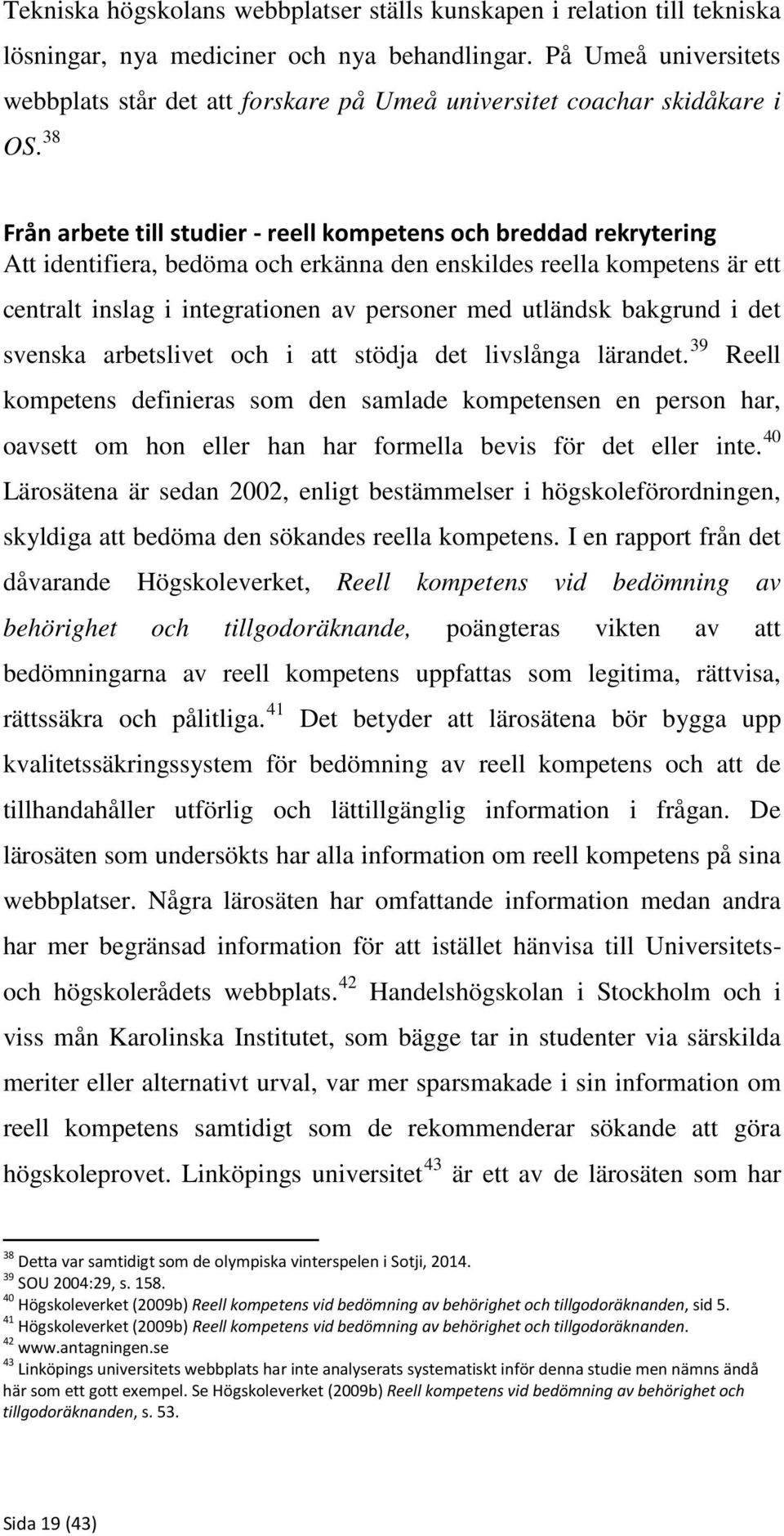 38 Från arbete till studier - reell kompetens och breddad rekrytering Att identifiera, bedöma och erkänna den enskildes reella kompetens är ett centralt inslag i integrationen av personer med