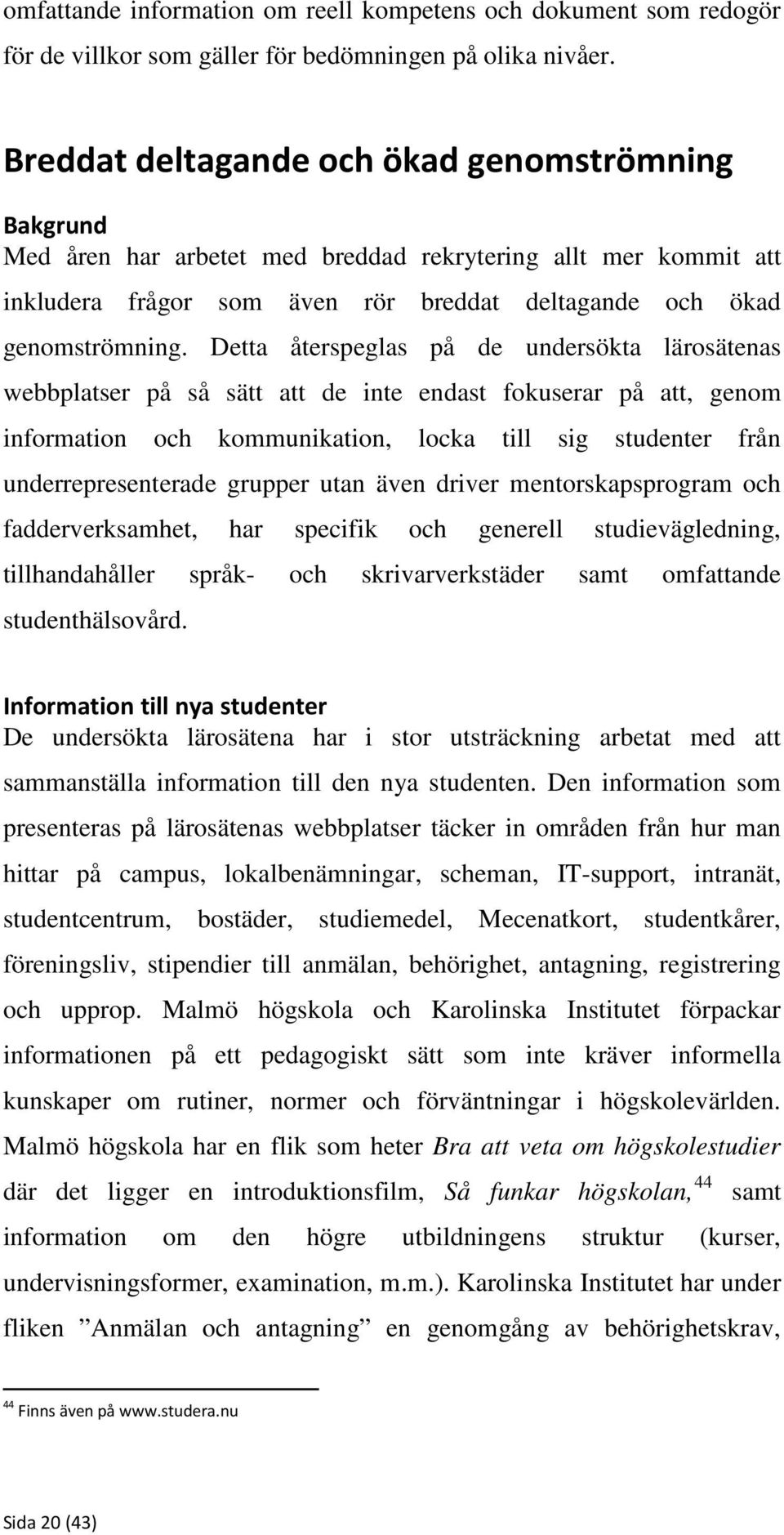 Detta återspeglas på de undersökta lärosätenas webbplatser på så sätt att de inte endast fokuserar på att, genom information och kommunikation, locka till sig studenter från underrepresenterade