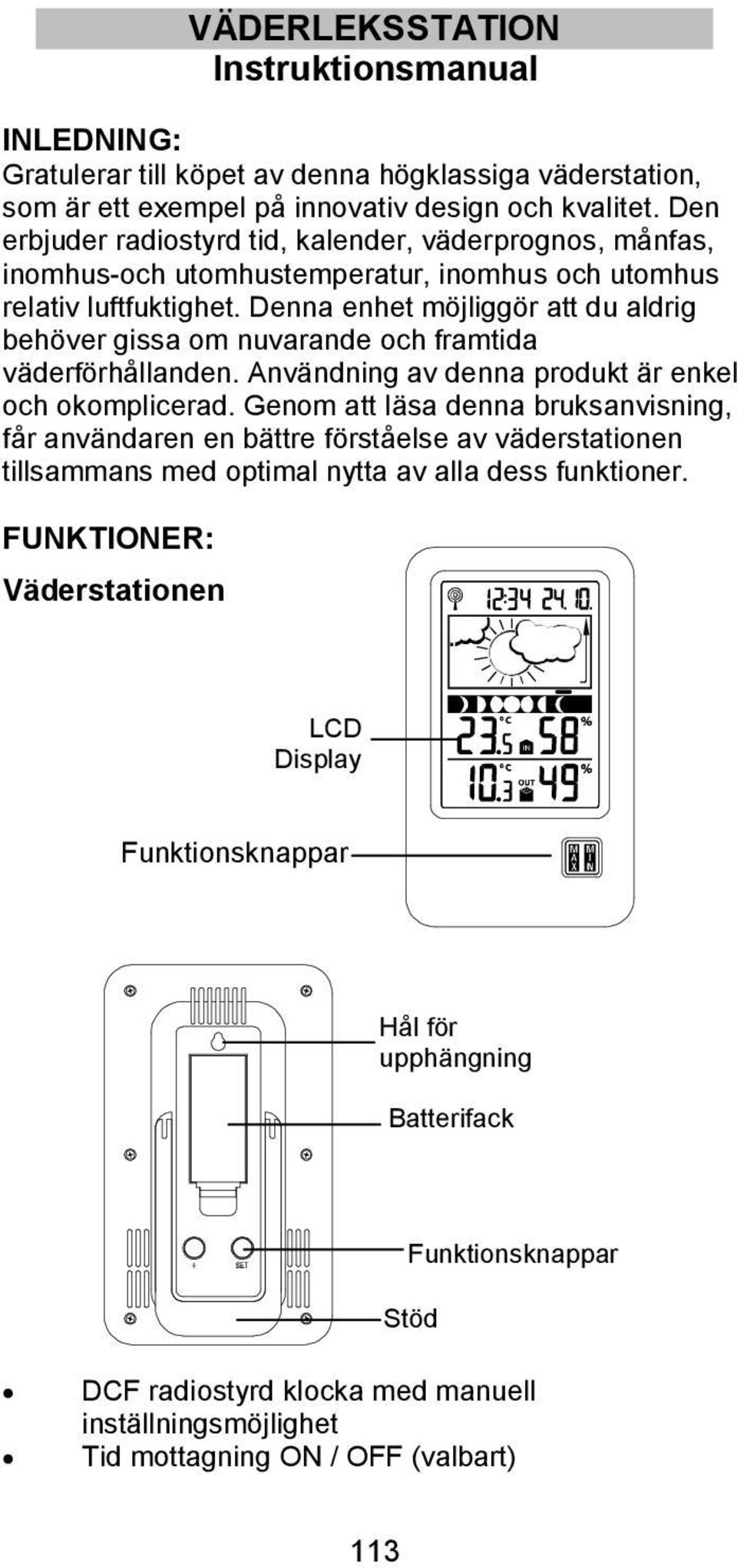 Denna enhet möjliggör att du aldrig behöver gissa om nuvarande och framtida väderförhållanden. Användning av denna produkt är enkel och okomplicerad.