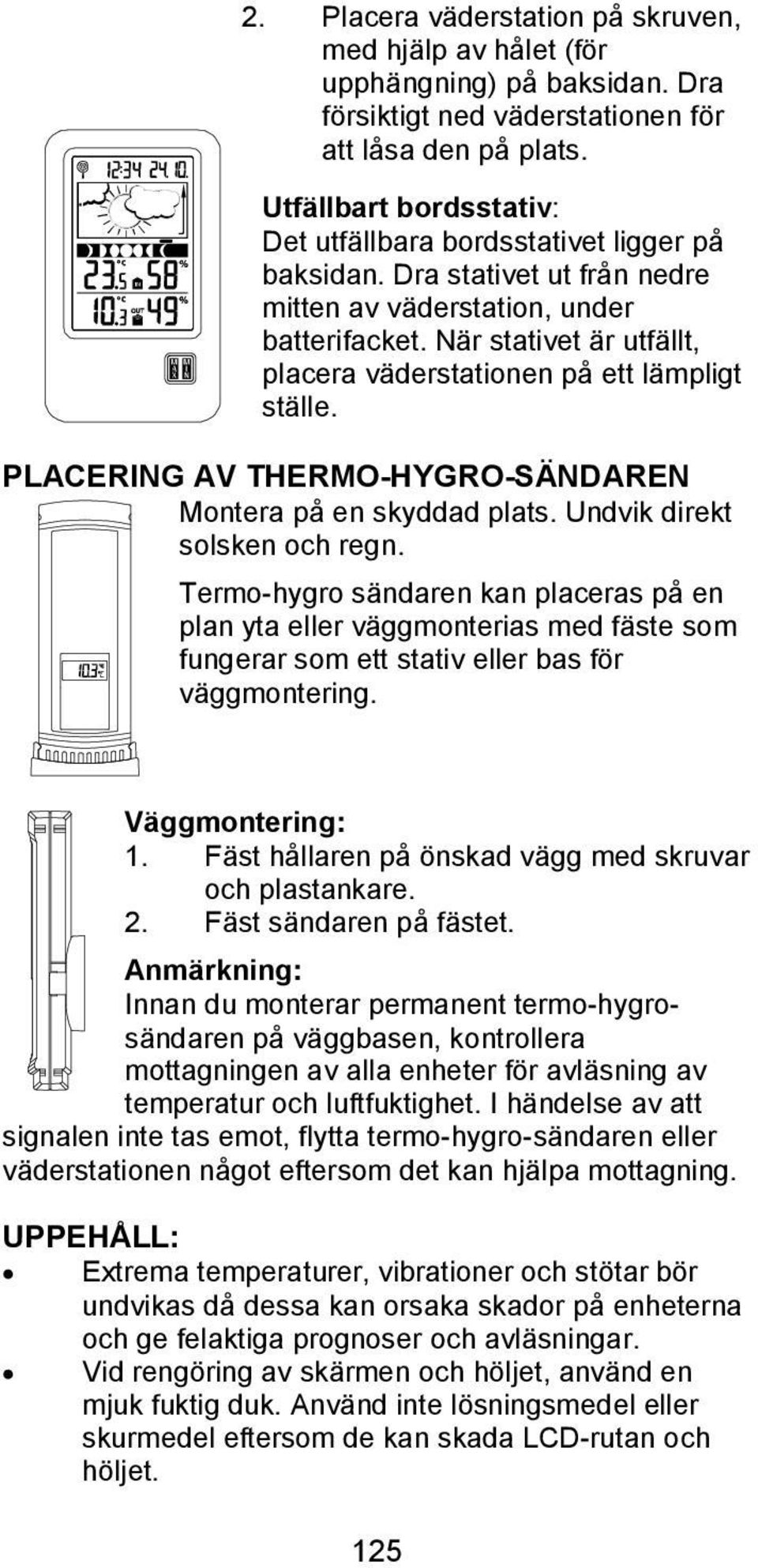 När stativet är utfällt, placera väderstationen på ett lämpligt ställe. PLACERING AV THERMO-HYGRO-SÄNDAREN Montera på en skyddad plats. Undvik direkt solsken och regn.