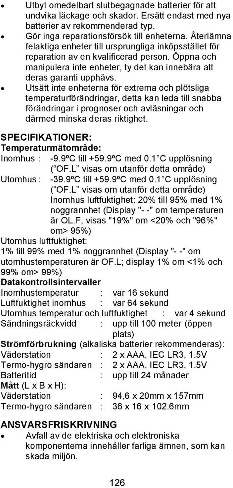 Utsätt inte enheterna för extrema och plötsliga temperaturförändringar, detta kan leda till snabba förändringar i prognoser och avläsningar och därmed minska deras riktighet.