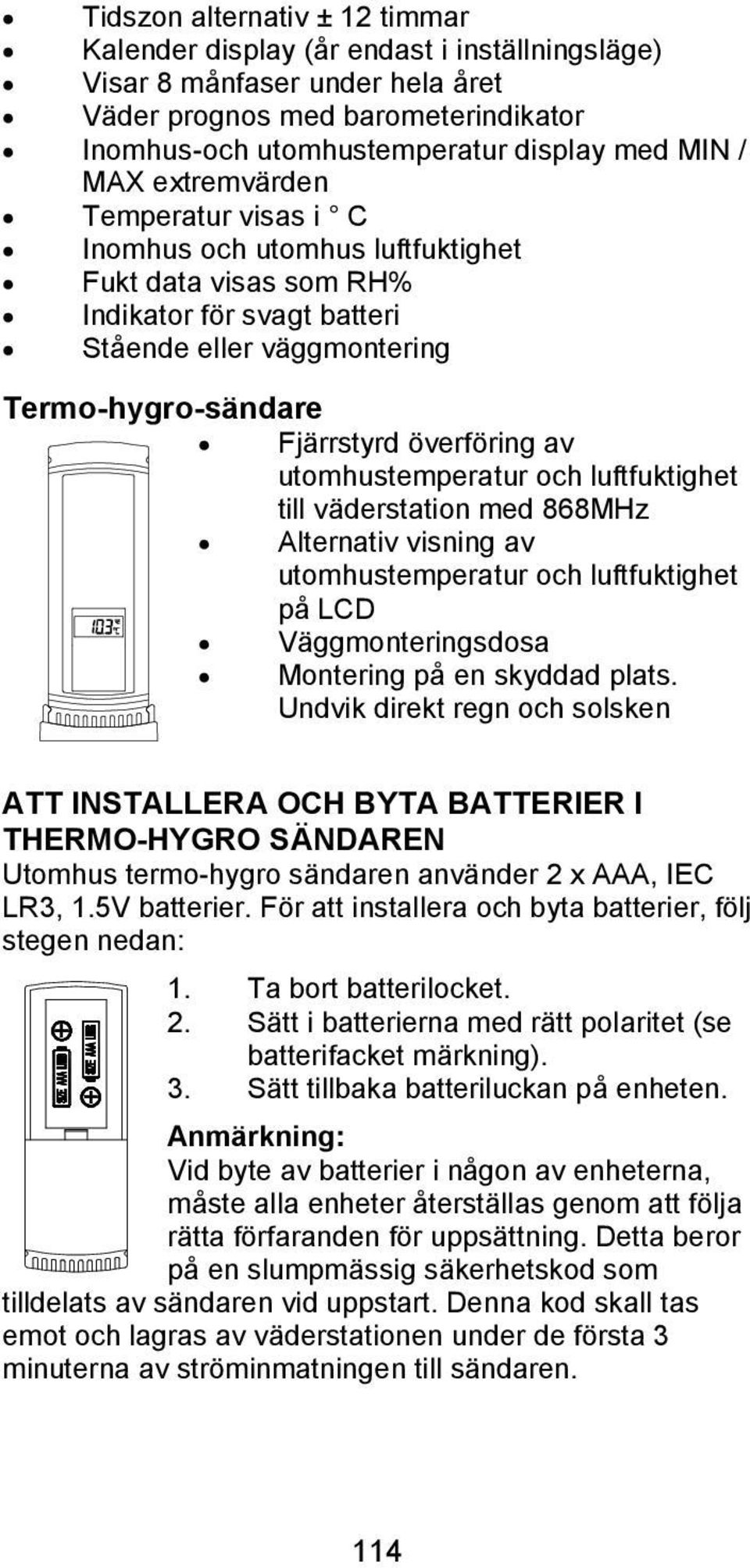 utomhustemperatur och luftfuktighet till väderstation med 868MHz Alternativ visning av utomhustemperatur och luftfuktighet på LCD Väggmonteringsdosa Montering på en skyddad plats.