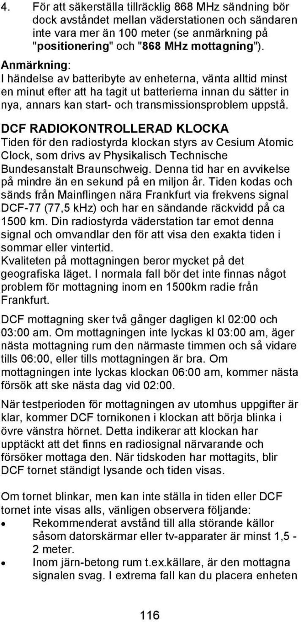 DCF RADIOKONTROLLERAD KLOCKA Tiden för den radiostyrda klockan styrs av Cesium Atomic Clock, som drivs av Physikalisch Technische Bundesanstalt Braunschweig.