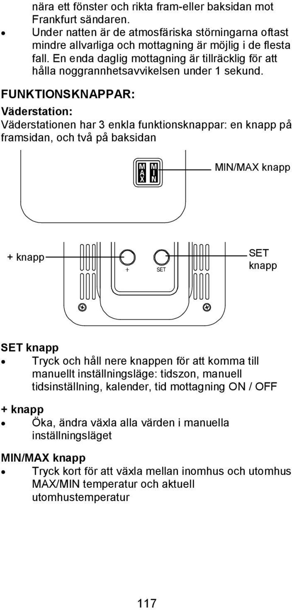 FUNKTIONSKNAPPAR: Väderstation: Väderstationen har 3 enkla funktionsknappar: en knapp på framsidan, och två på baksidan MIN/MAX knapp + knapp SET knapp SET knapp Tryck och håll nere knappen