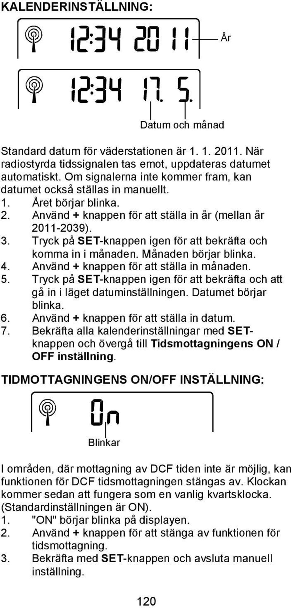 Tryck på SET-knappen igen för att bekräfta och komma in i månaden. Månaden börjar blinka. 4. Använd + knappen för att ställa in månaden. 5.