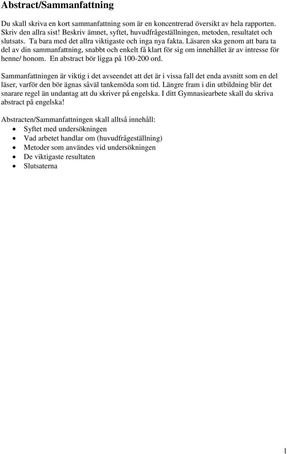 Läsaren ska genom att bara ta del av din sammanfattning, snabbt och enkelt få klart för sig om innehållet är av intresse för henne/ honom. En abstract bör ligga på 100-200 ord.
