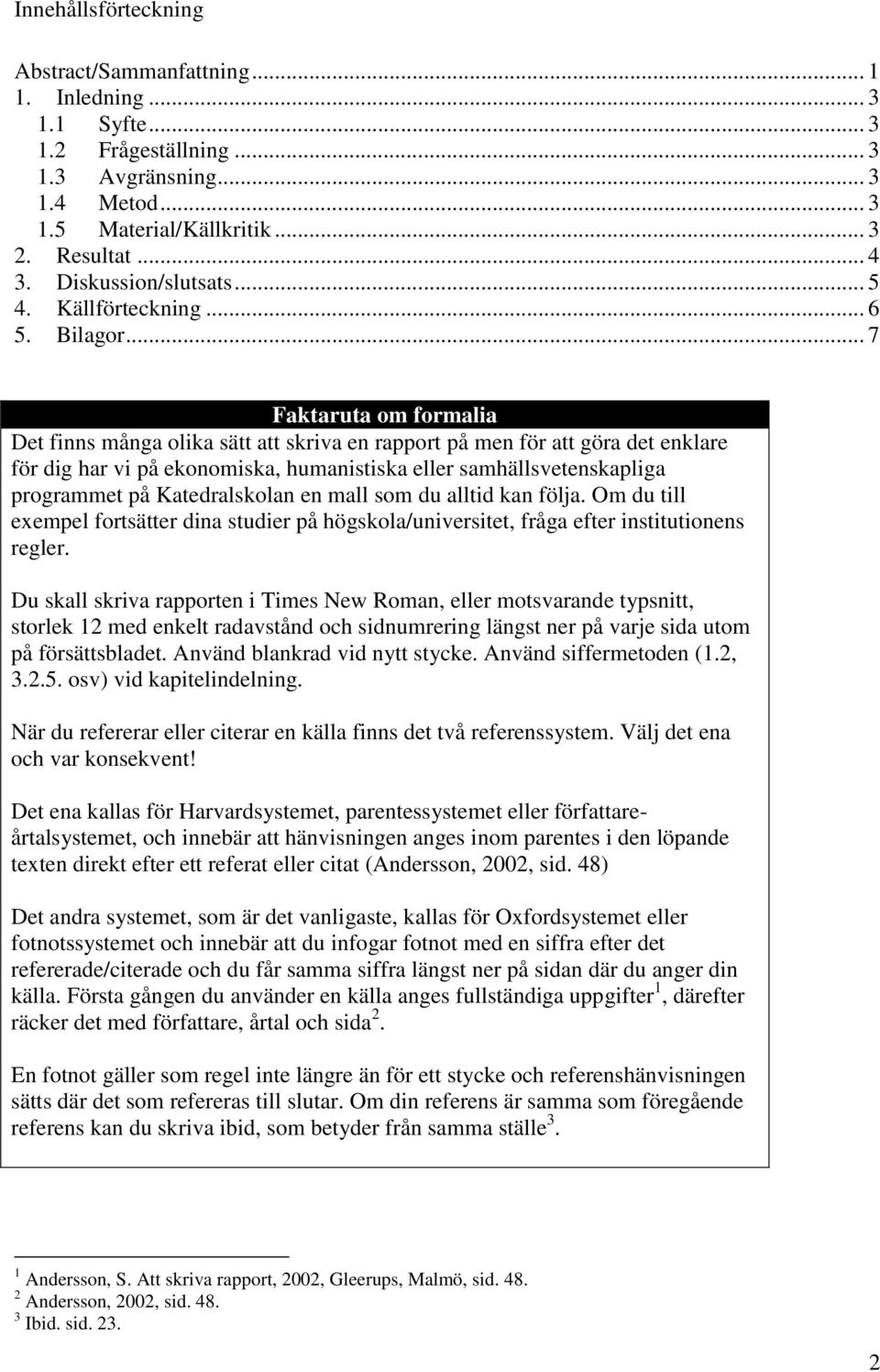 .. 7 Faktaruta om formalia Det finns många olika sätt att skriva en rapport på men för att göra det enklare för dig har vi på ekonomiska, humanistiska eller samhällsvetenskapliga programmet på